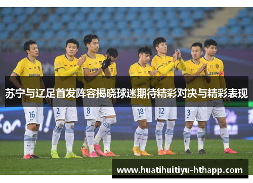 苏宁与辽足首发阵容揭晓球迷期待精彩对决与精彩表现