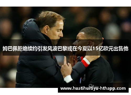 姆巴佩拒绝续约引发风波巴黎或在今夏以15亿欧元出售他